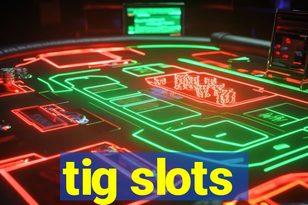 tig slots